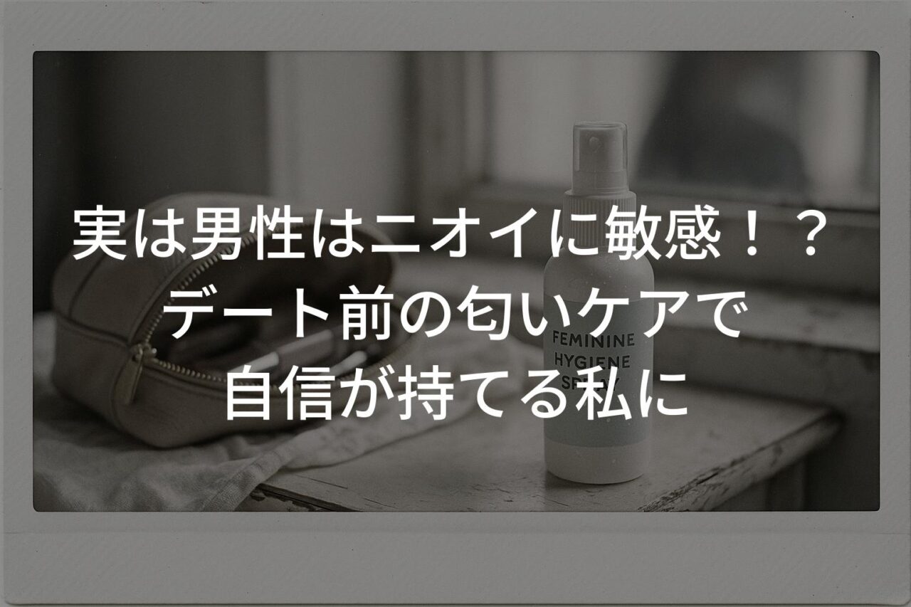 実は男性はニオイに敏感！？デート前の匂いケアで自信が持てる私に