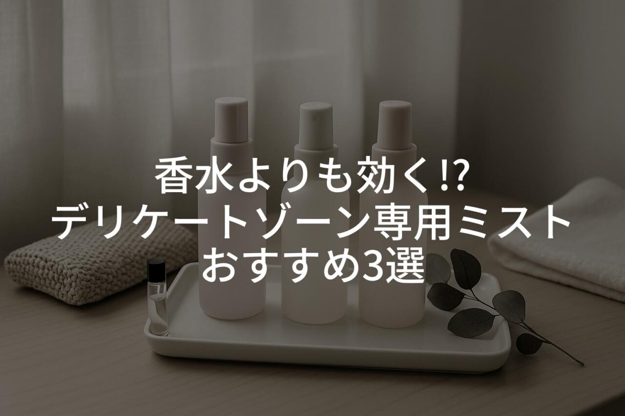 香水よりも効く!?デリケートゾーン専用ミストおすすめ3選｜自然に香るフェミニンケア